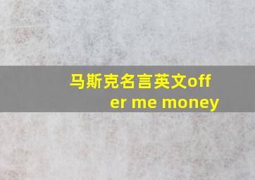 马斯克名言英文offer me money